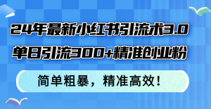 (12215期)24年最新小红书引流术3.0,单日引流300+精准创业粉,简单粗暴,精准高效!-聊项目