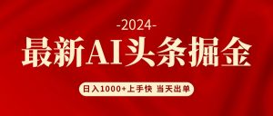 (12233期)AI头条掘金 小白也能轻松上手 日入1000+-聊项目