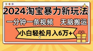 (12239期)一分钟一条视频,无脑搬运,小白轻松月入6万+2024淘宝暴力新玩法,可批量-聊项目