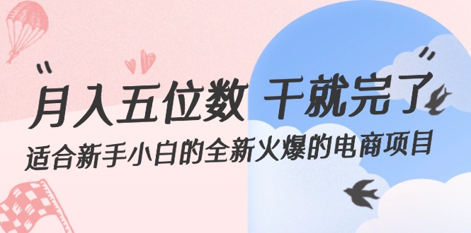 （12241期）月入五位数 干就完了 适合新手小白的全新火爆的电商项目-聊项目