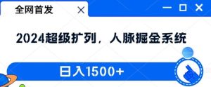 全网首发:2024超级扩列,人脉掘金系统,日入1.5k【揭秘】-聊项目