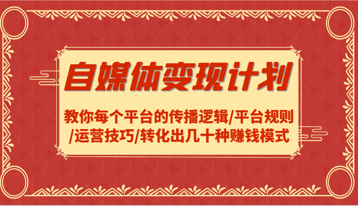 自媒体变现计划-教你每个平台的传播逻辑/平台规则/运营技巧/转化出几十种赚钱模式-聊项目