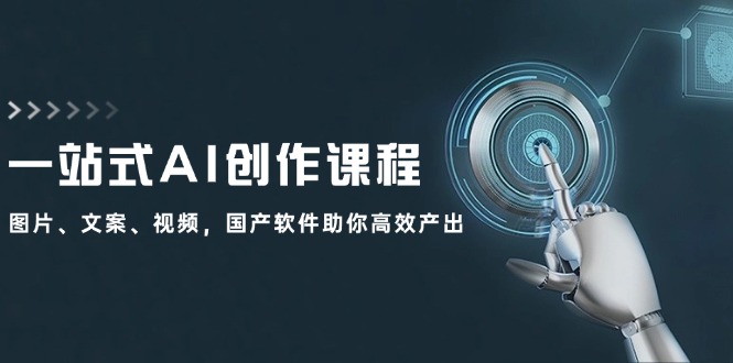 （12337期）一站式AI创作课程：图片、文案、视频，国产软件助你高效产出-聊项目