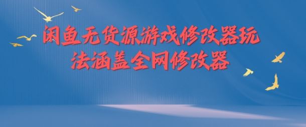 闲鱼无货源游戏修改器玩法涵盖全网修改器-聊项目
