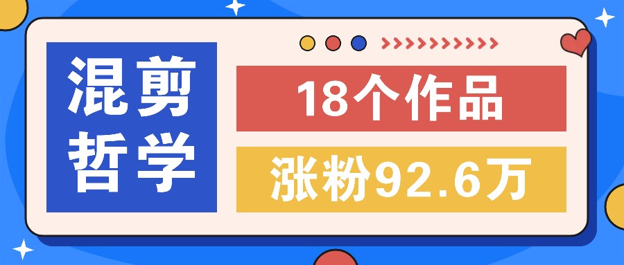 短视频混剪哲学号，小众赛道大爆款18个作品，涨粉92.6万！-聊项目