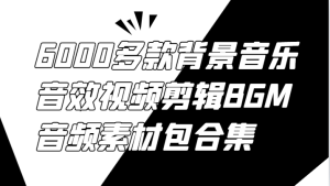 6000多款背景音乐音效视频剪辑BGM音频素材包合集-聊项目