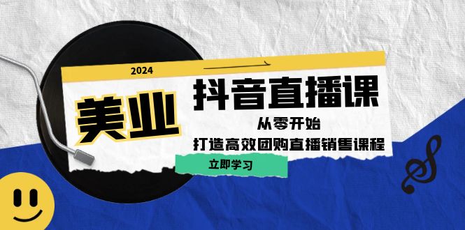 美业抖音直播课：从零开始，打造高效团购直播销售-聊项目