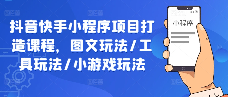 抖音快手小程序项目打造课程，图文玩法/工具玩法/小游戏玩法-聊项目