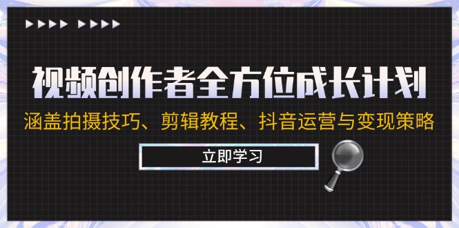 视频创作者全方位成长计划：涵盖拍摄技巧、剪辑教程、抖音运营与变现策略-聊项目