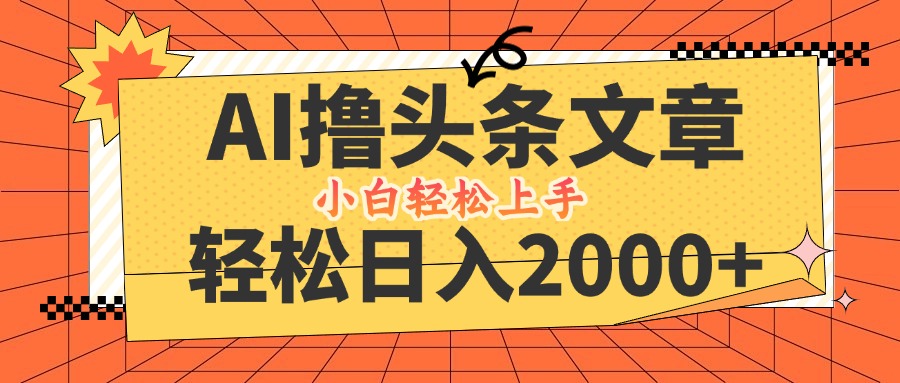 AI撸头条最新玩法，轻松日入2000+，当天起号，第二天见收益，小白轻松…-聊项目
